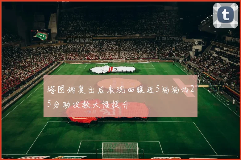 塔图姆复出后表现回暖近5场场均25分助攻数大幅提升