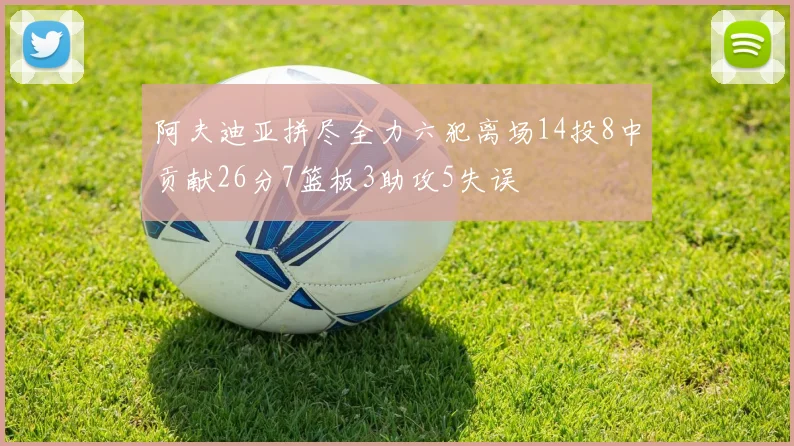 阿夫迪亚拼尽全力六犯离场14投8中贡献26分7篮板3助攻5失误