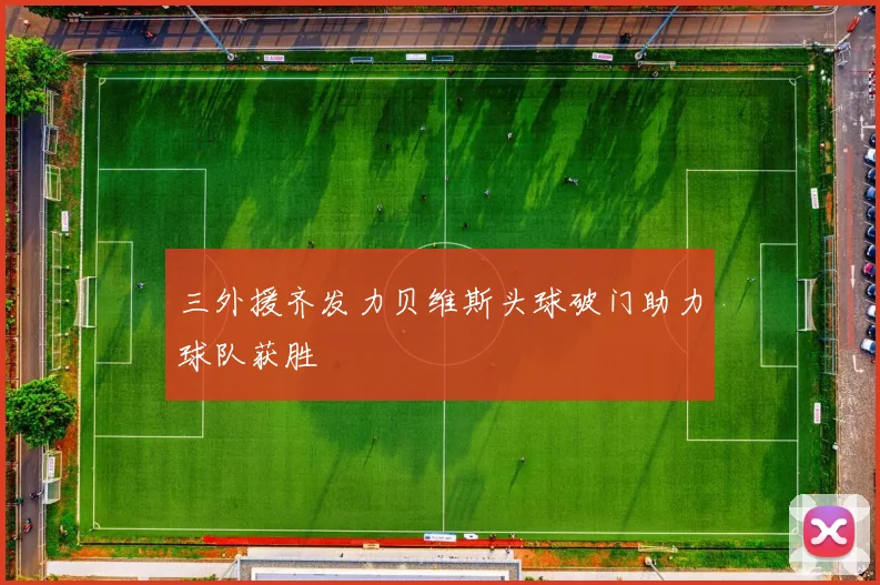 三外援齐发力贝维斯头球破门助力球队获胜