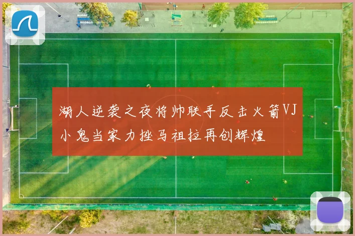湖人逆袭之夜将帅联手反击火箭VJ小鬼当家力挫马祖拉再创辉煌