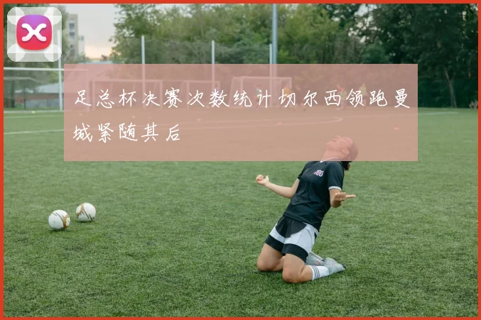 足总杯决赛次数统计切尔西领跑曼城紧随其后