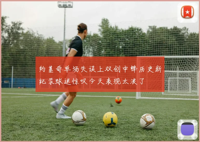 约基奇单场失误上双创中锋历史新纪录球迷惊叹今天表现太浪了