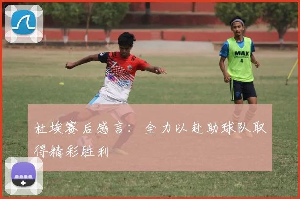杜埃赛后感言：全力以赴助球队取得精彩胜利