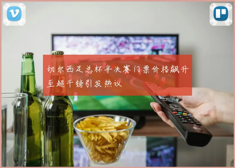 切尔西足总杯半决赛门票价格飙升至超千镑引发热议