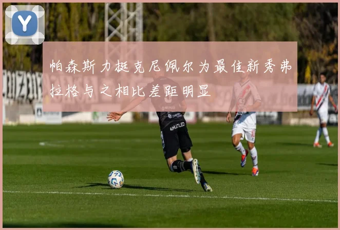 帕森斯力挺克尼佩尔为最佳新秀弗拉格与之相比差距明显