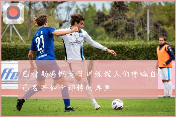 巴特勒感慨昔日训练馆人们呼喊自己名字如今却转向库里